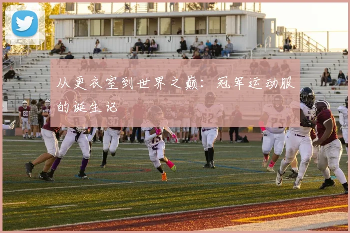 从更衣室到世界之巅:冠军运动服的诞生记