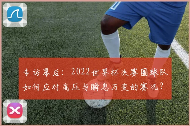 专访幕后:2022世界杯决赛圈球队如何应对高压与瞬息万变的赛况?