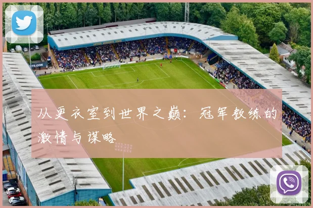 从更衣室到世界之巅:冠军教练的激情与谋略
