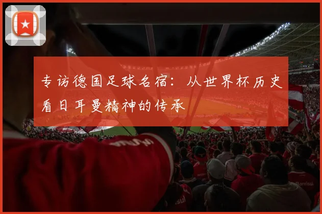 专访德国足球名宿:从世界杯历史看日耳曼精神的传承