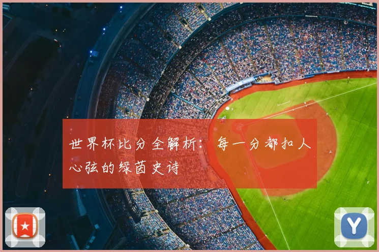 世界杯比分全解析:每一分都扣人心弦的绿茵史诗