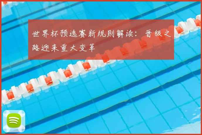 世界杯预选赛新规则解读:晋级之路迎来重大变革