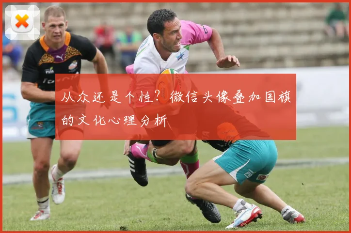 从众还是个性?微信头像叠加国旗的文化心理分析