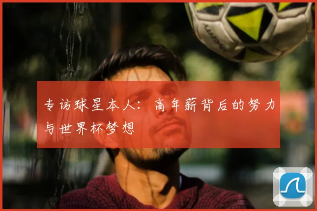 专访球星本人:高年薪背后的努力与世界杯梦想