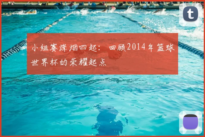 小组赛烽烟四起：回顾2014年篮球世界杯的荣耀起点
