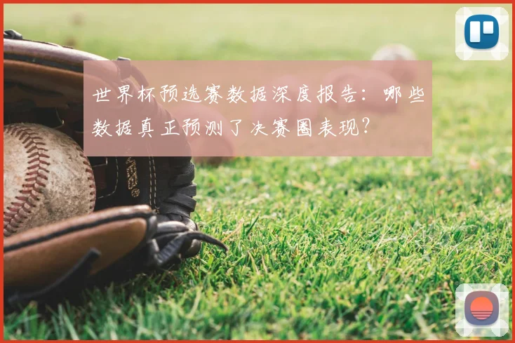 世界杯预选赛数据深度报告:哪些数据真正预测了决赛圈表现?