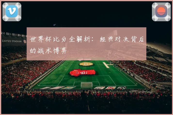 世界杯比分全解析:经典对决背后的战术博弈