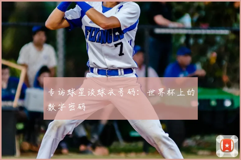 专访球星谈球衣号码:世界杯上的数字密码