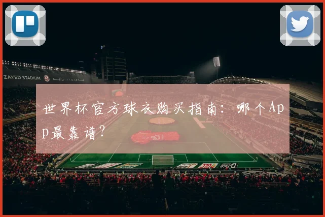 世界杯官方球衣购买指南:哪个App最靠谱?