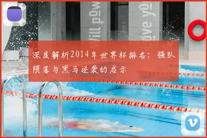 深度解析2014年世界杯排名：强队陨落与黑马逆袭的启示