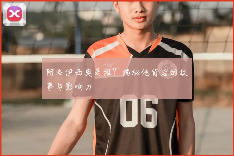 阿洛伊西奥是谁？揭秘他背后的故事与影响力