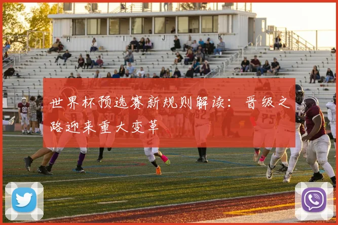世界杯预选赛新规则解读:晋级之路迎来重大变革