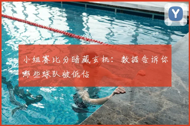 小组赛比分暗藏玄机：数据告诉你哪些球队被低估