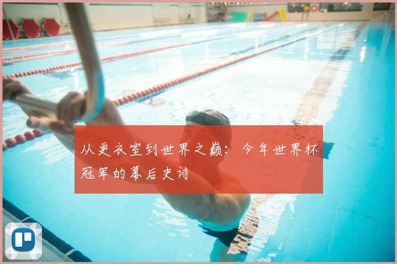 从更衣室到世界之巅:今年世界杯冠军的幕后史诗