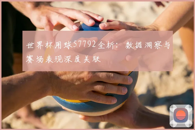 世界杯用球57792全析:数据洞察与赛场表现深度关联