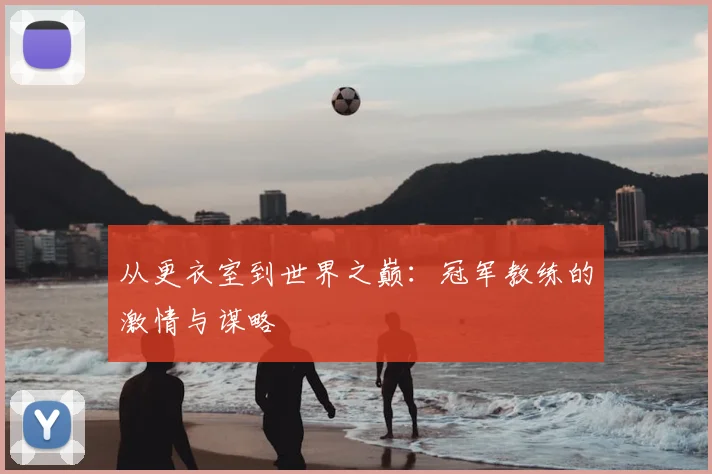 从更衣室到世界之巅:冠军教练的激情与谋略