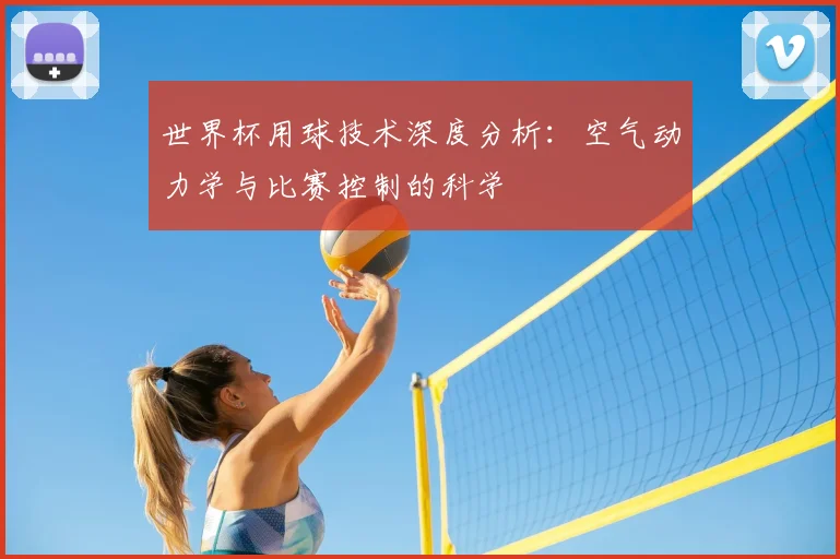 世界杯用球技术深度分析:空气动力学与比赛控制的科学