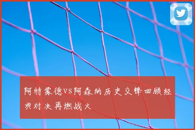 阿特蒙德vs阿森纳历史交锋回顾经典对决再燃战火