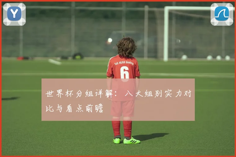 世界杯分组详解:八大组别实力对比与看点前瞻