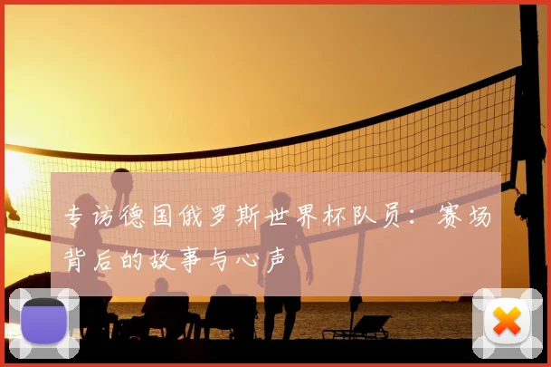 专访德国俄罗斯世界杯队员:赛场背后的故事与心声