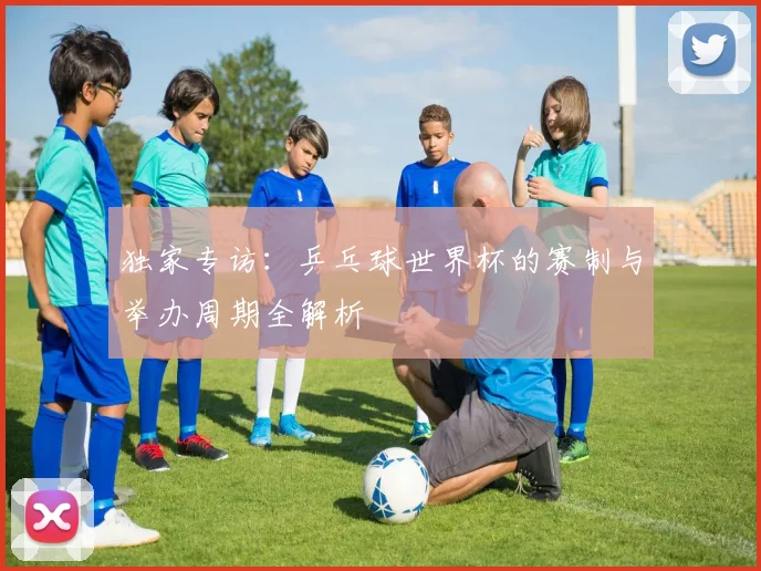 独家专访：乒乓球世界杯的赛制与举办周期全解析