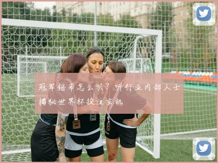 冠军倍率怎么买？听行业内部人士揭秘世界杯投注玄机